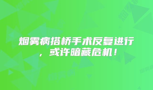 烟雾病搭桥手术反复进行，或许暗藏危机！