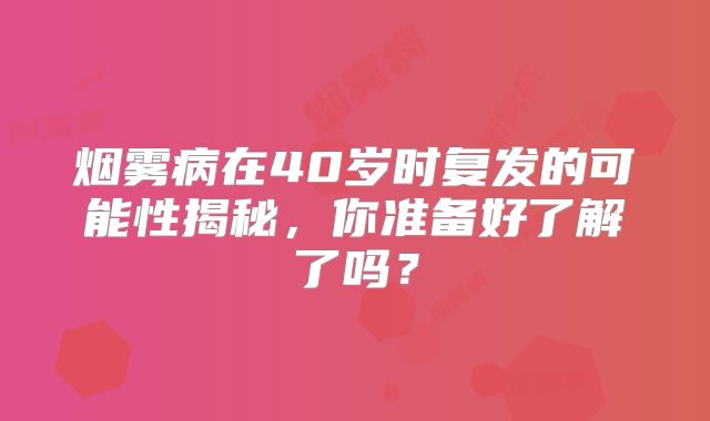 烟雾病在40岁时复发的可能性揭秘，你准备好了解了吗？