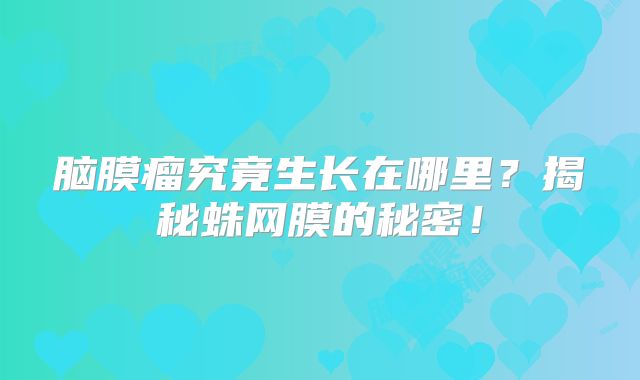 脑膜瘤究竟生长在哪里？揭秘蛛网膜的秘密！