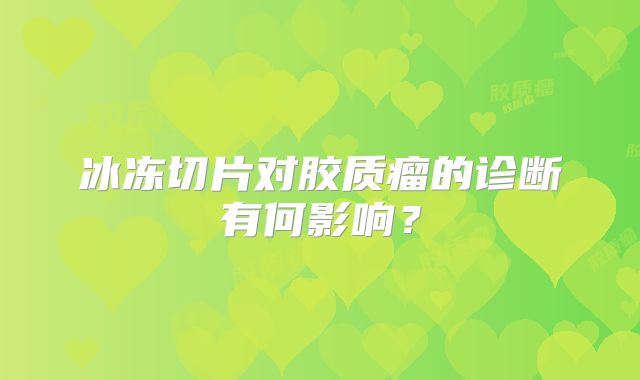 冰冻切片对胶质瘤的诊断有何影响？