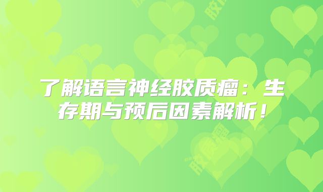 了解语言神经胶质瘤：生存期与预后因素解析！