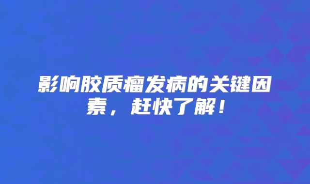 影响胶质瘤发病的关键因素，赶快了解！