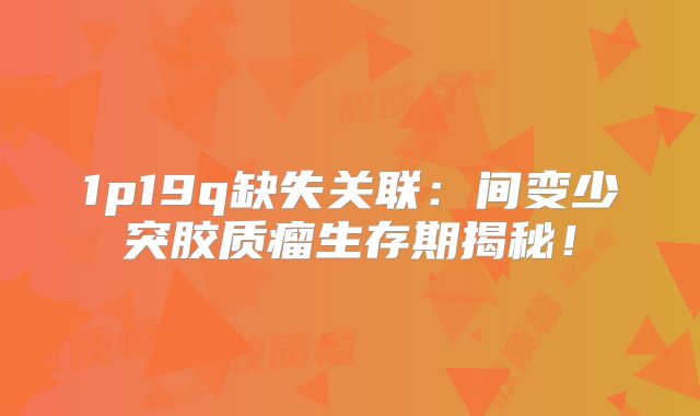 1p19q缺失关联：间变少突胶质瘤生存期揭秘！