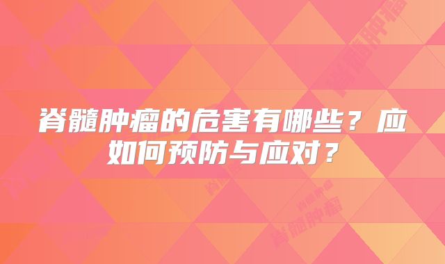 脊髓肿瘤的危害有哪些？应如何预防与应对？