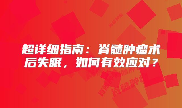 超详细指南：脊髓肿瘤术后失眠，如何有效应对？