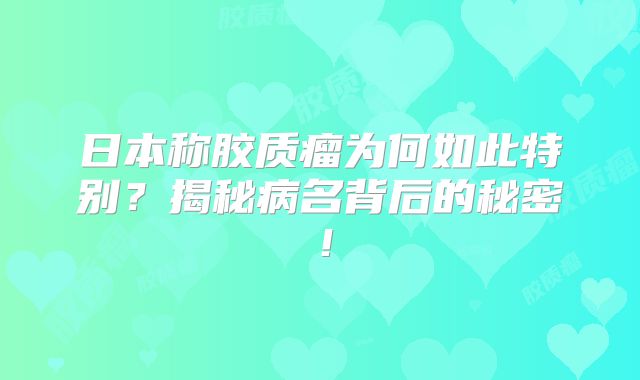 日本称胶质瘤为何如此特别？揭秘病名背后的秘密！