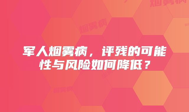 军人烟雾病，评残的可能性与风险如何降低？