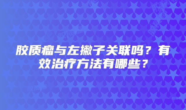 胶质瘤与左撇子关联吗？有效治疗方法有哪些？