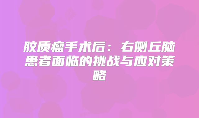 胶质瘤手术后：右侧丘脑患者面临的挑战与应对策略