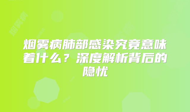 烟雾病肺部感染究竟意味着什么？深度解析背后的隐忧