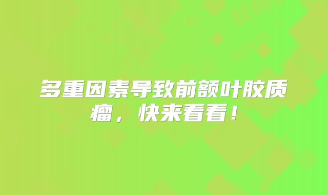 多重因素导致前额叶胶质瘤，快来看看！