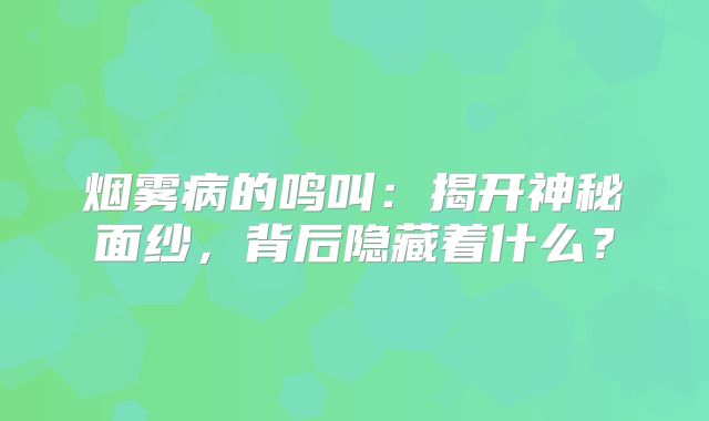 烟雾病的鸣叫：揭开神秘面纱，背后隐藏着什么？