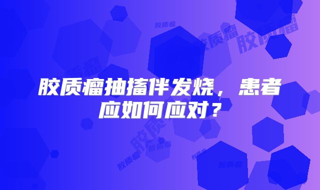 胶质瘤抽搐伴发烧，患者应如何应对？