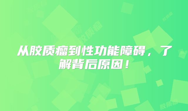 从胶质瘤到性功能障碍，了解背后原因！