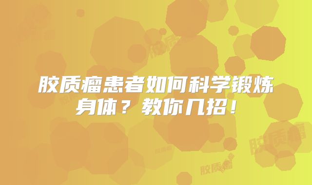 胶质瘤患者如何科学锻炼身体？教你几招！