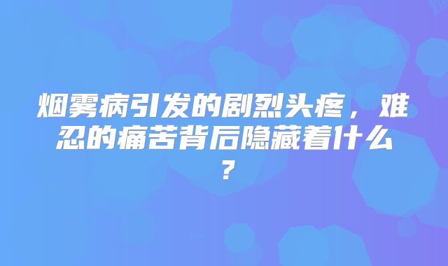 烟雾病引发的剧烈头疼，难忍的痛苦背后隐藏着什么？