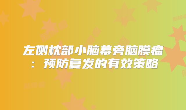 左侧枕部小脑幕旁脑膜瘤：预防复发的有效策略