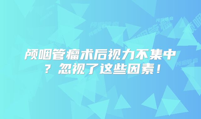 颅咽管瘤术后视力不集中？忽视了这些因素！