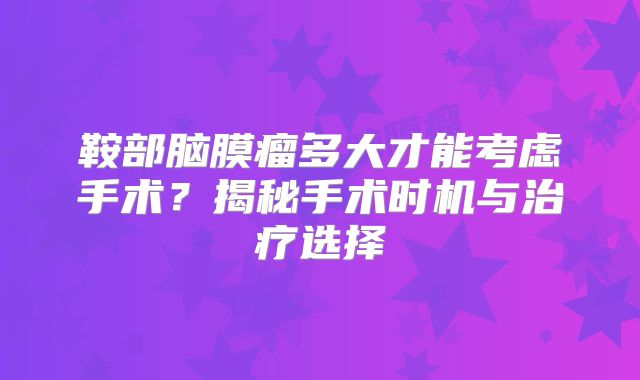 鞍部脑膜瘤多大才能考虑手术？揭秘手术时机与治疗选择