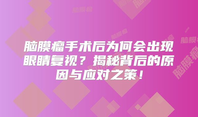脑膜瘤手术后为何会出现眼睛复视？揭秘背后的原因与应对之策！