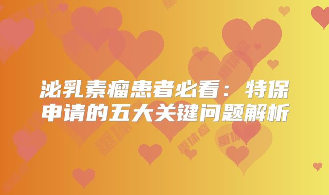 泌乳素瘤患者必看：特保申请的五大关键问题解析