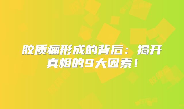 胶质瘤形成的背后：揭开真相的9大因素！