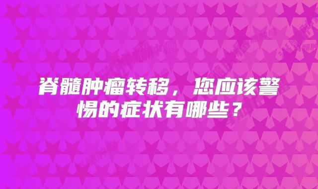 脊髓肿瘤转移，您应该警惕的症状有哪些？