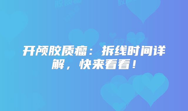 开颅胶质瘤：拆线时间详解，快来看看！