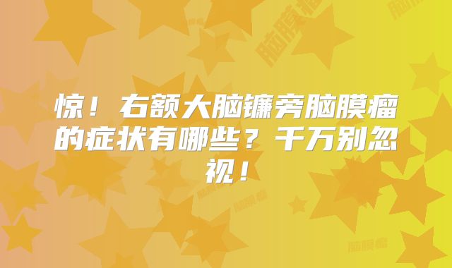惊！右额大脑镰旁脑膜瘤的症状有哪些？千万别忽视！