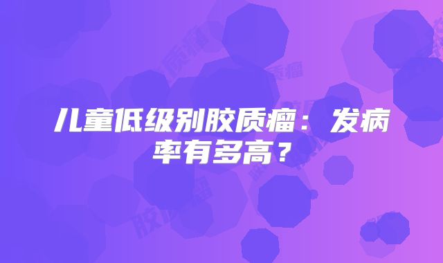 儿童低级别胶质瘤：发病率有多高？