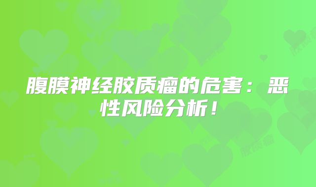 腹膜神经胶质瘤的危害：恶性风险分析！