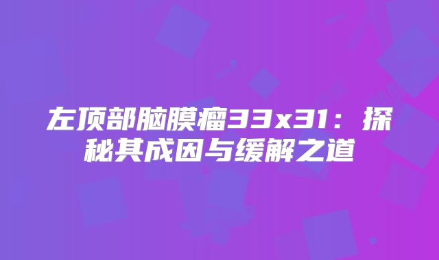 左顶部脑膜瘤33x31：探秘其成因与缓解之道