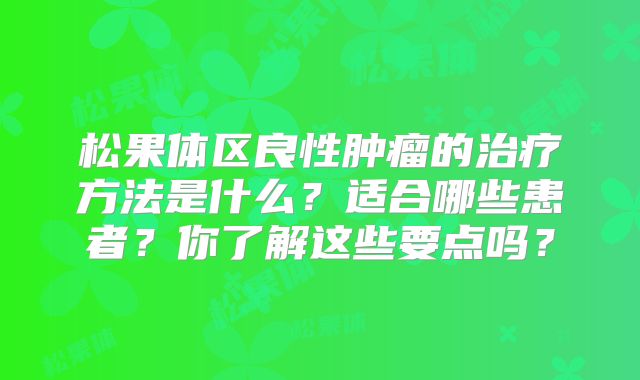 松果体区良性肿瘤的治疗方法是什么？适合哪些患者？你了解这些要点吗？