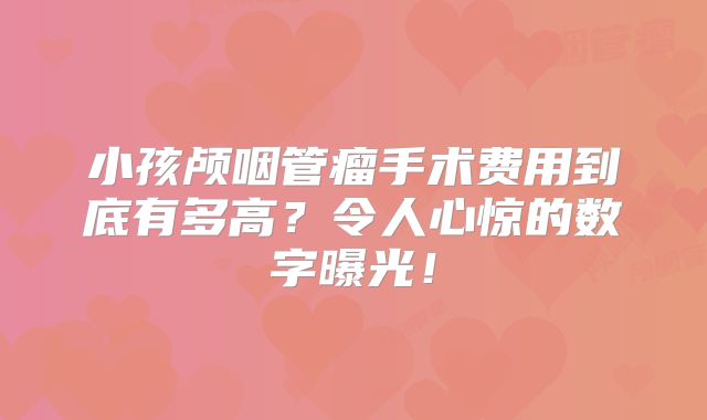 小孩颅咽管瘤手术费用到底有多高？令人心惊的数字曝光！