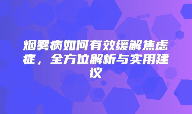 烟雾病如何有效缓解焦虑症，全方位解析与实用建议