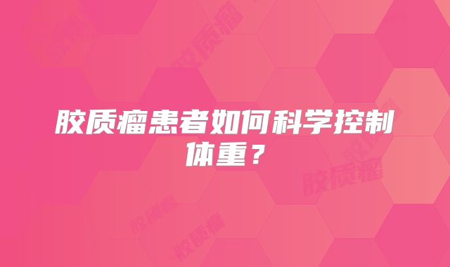 胶质瘤患者如何科学控制体重？