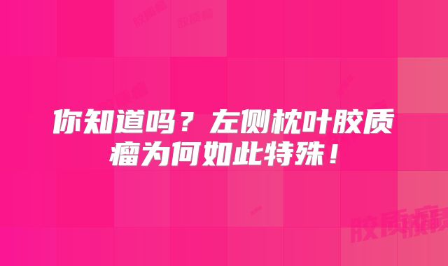 你知道吗？左侧枕叶胶质瘤为何如此特殊！