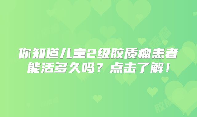 你知道儿童2级胶质瘤患者能活多久吗？点击了解！
