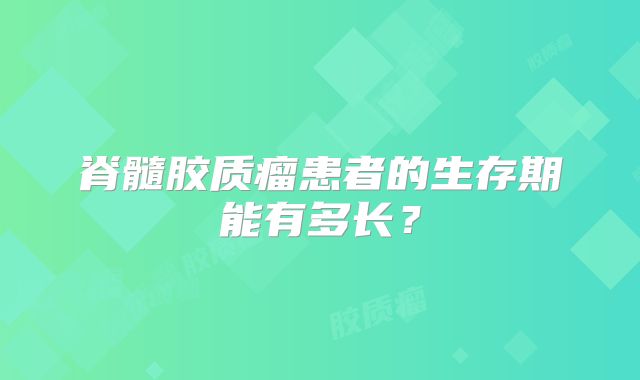 脊髓胶质瘤患者的生存期能有多长？