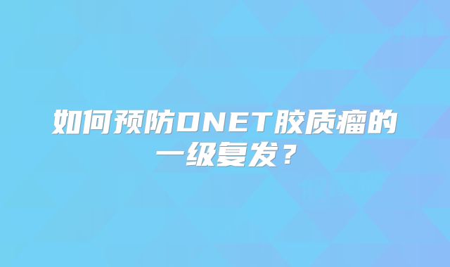 如何预防DNET胶质瘤的一级复发？
