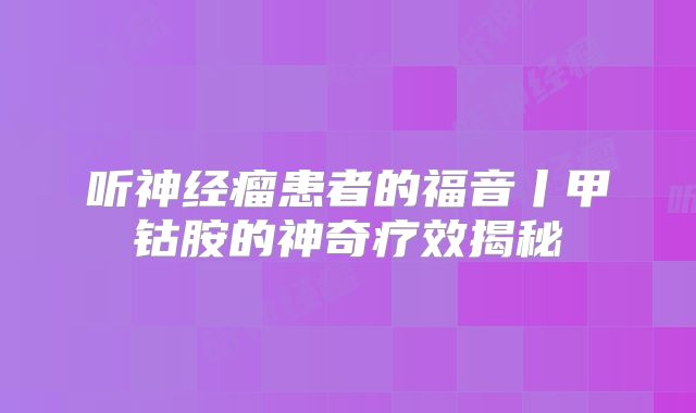 听神经瘤患者的福音丨甲钴胺的神奇疗效揭秘