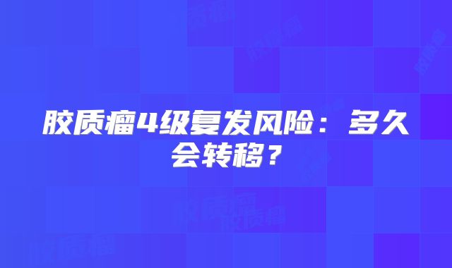 胶质瘤4级复发风险：多久会转移？