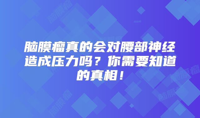 脑膜瘤真的会对腰部神经造成压力吗？你需要知道的真相！