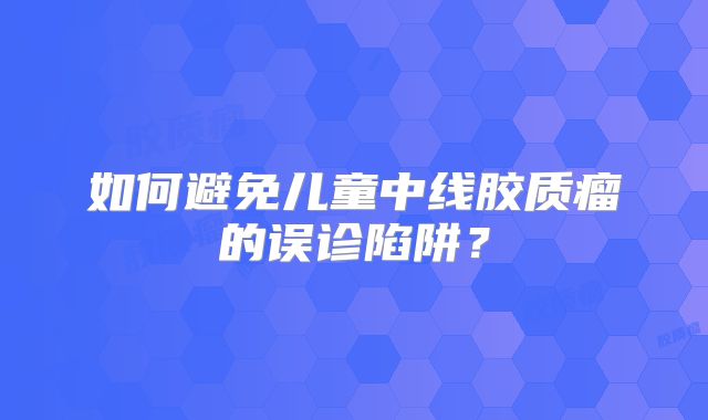 如何避免儿童中线胶质瘤的误诊陷阱？
