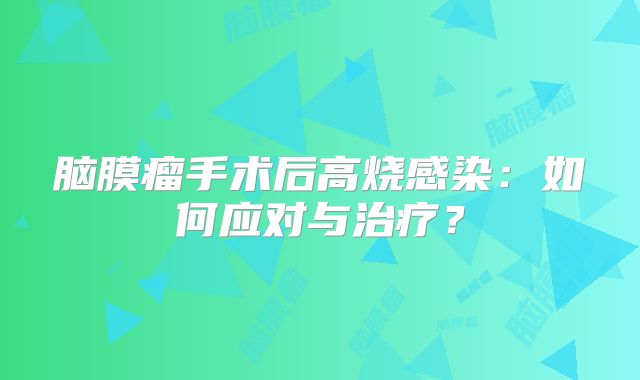 脑膜瘤手术后高烧感染：如何应对与治疗？