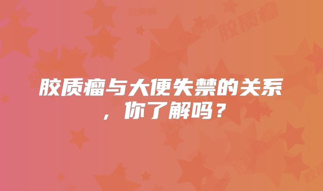 胶质瘤与大便失禁的关系，你了解吗？