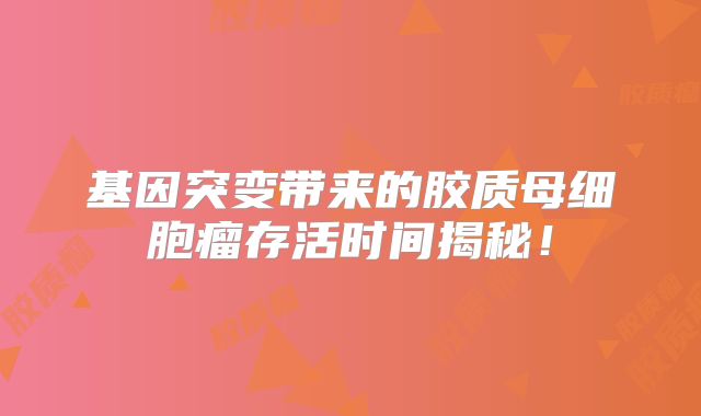 基因突变带来的胶质母细胞瘤存活时间揭秘！