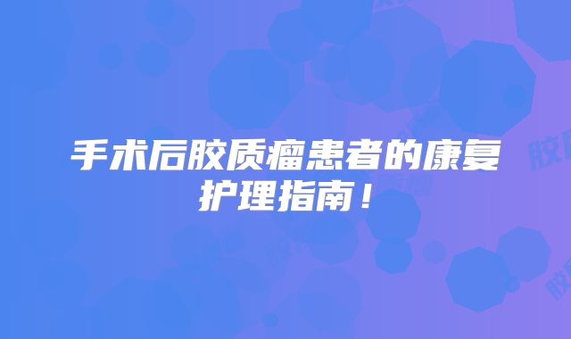 手术后胶质瘤患者的康复护理指南！