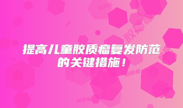 提高儿童胶质瘤复发防范的关键措施！