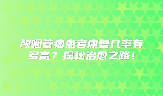 颅咽管瘤患者康复几率有多高？揭秘治愈之路！